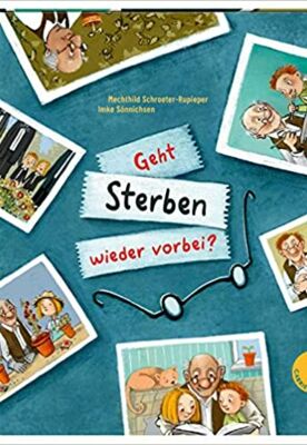 Geht Sterben wieder vorbei?: Antworten auf Kinderfragen zu Tod und Trauer 